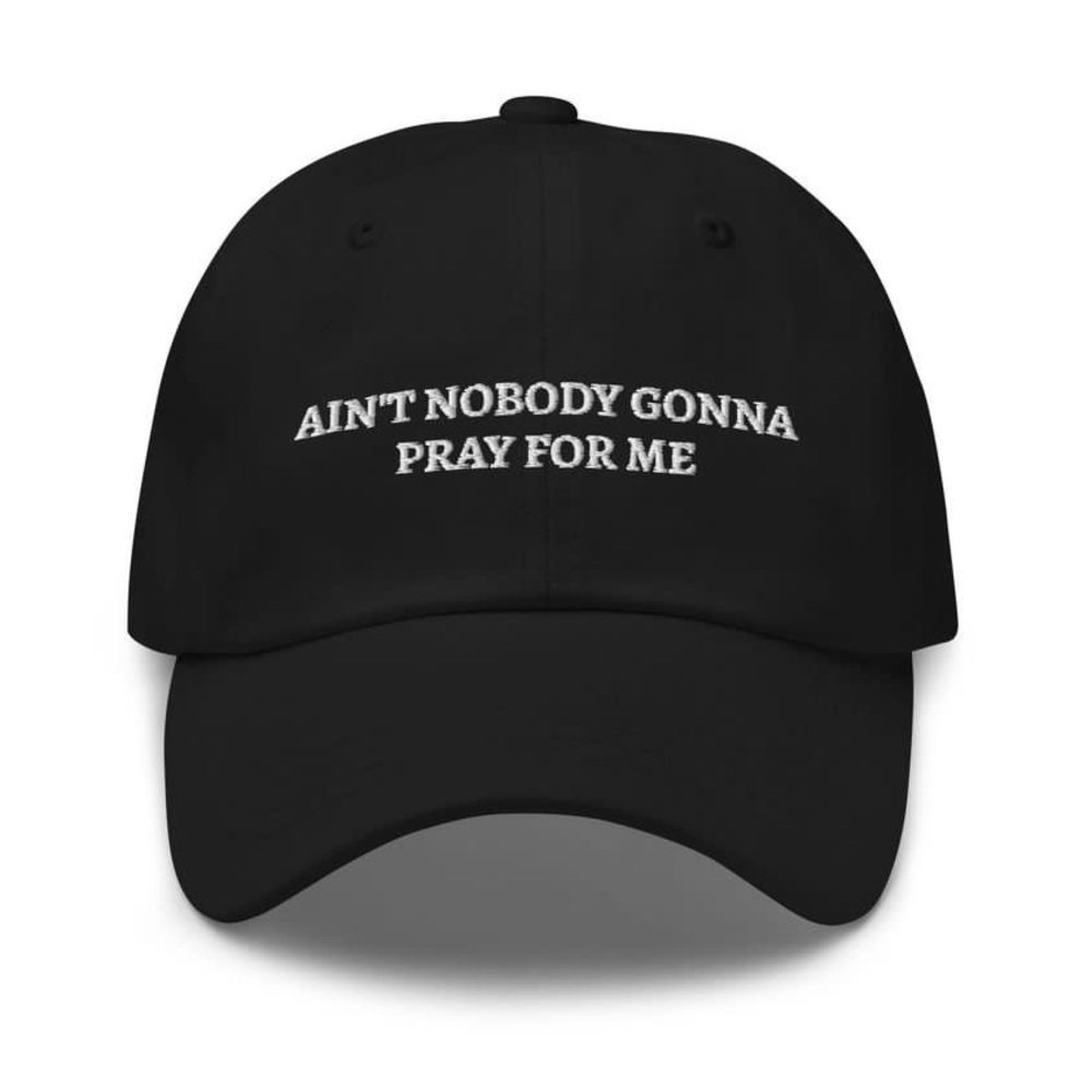 Ain’t nobody gonna pray for me
